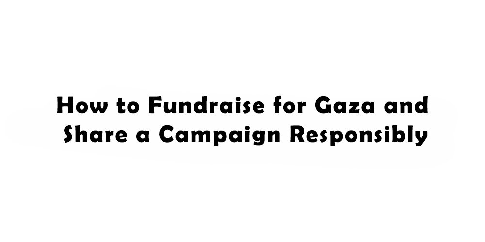 How to Fundraise for Gaza and Share a Campaign Responsibly